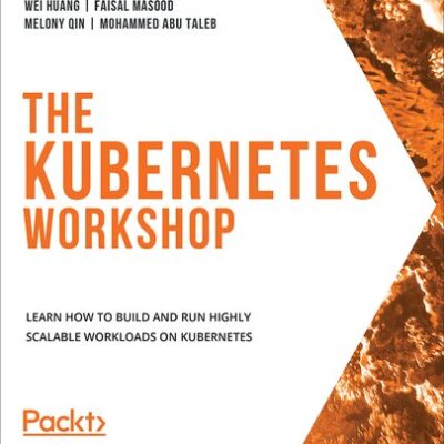 خرید و دانلود نسخه کامل کتاب The Kubernetes Workshop: Learn how to build and run highly scalable workloads on Kubernetes
