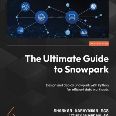 خرید و دانلود نسخه کامل کتاب The Ultimate Guide to Snowpark: Design and deploy Snowpark with Python for efficient data workloads