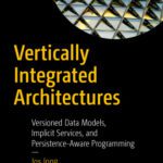 خرید و دانلود نسخه کامل کتاب Vertically Integrated Architectures: Versioned Data Models, Implicit Services, and Persistence-Aware Programming