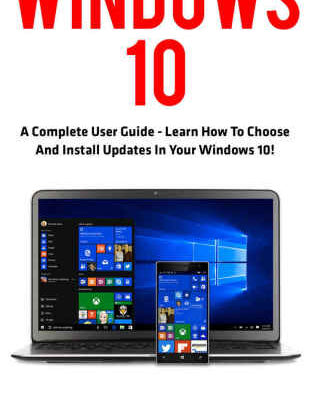 خرید و دانلود نسخه کامل کتاب Windows 10: A Complete User Guide – Learn How To Choose And Install Updates In Your Windows 10!