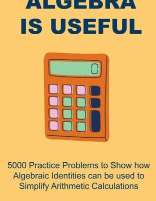 خرید و دانلود نسخه کامل کتاب Algebra is Useful: 5000 Practice Problems to Show how Algebraic Identities can be used to Simplify Arithmetic Calculations