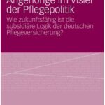 خرید و دانلود نسخه کامل کتاب Angehörige im Visier der Pflegepolitik: Wie zukunftsfähig ist die subsidiäre Logik der deutschen Pflegeversicherung?