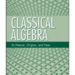 خرید و دانلود نسخه کامل کتاب Classical Algebra: Its Nature, Origins, and Uses