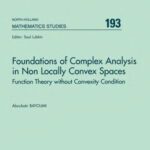 خرید و دانلود نسخه کامل کتاب Foundations of Complex Analysis in Non Locally Convex Spaces: Function Theory Without Convexity Condition