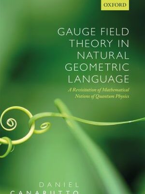 خرید و دانلود نسخه کامل کتاب Gauge Field Theory in Natural Geometric Language: A Revisitation of Mathematical Notions of Quantum Physics
