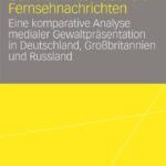 خرید و دانلود نسخه کامل کتاب Gewalt in internationalen Fernsehnachrichten: Eine komparative Analyse medialer Gewaltpräsentation in Deutschland, Großbritannien und Russland