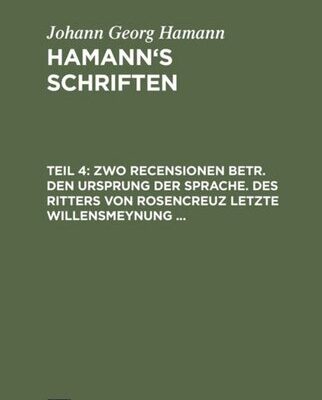 خرید و دانلود نسخه کامل کتاب Hamann’s Schriften: Teil 4 Zwo Recensionen betr. den Ursprung der Sprache. Des Ritters von Rosencreuz letzte Willensmeynung …