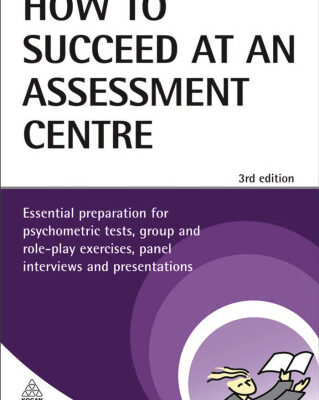 خرید و دانلود نسخه کامل کتاب How to Succeed at an Assessment Centre: Essential Preparation for Psychometric Tests, Group and Role-Play Exercises, Panel Interviews and Presentations