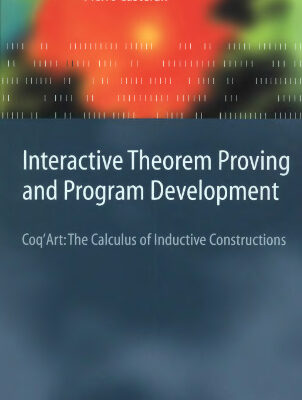خرید و دانلود نسخه کامل کتاب Interactive Theorem Proving and Program Development: Coq’Art: The Calculus of Inductive Constructions