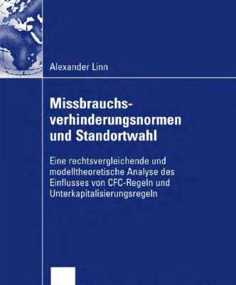خرید و دانلود نسخه کامل کتاب Missbrauchsverhinderungsnormen und Standortwahl: Eine rechtsvergleichende und modelltheoretische Analyse des Einflusses von CFC-Regeln und Unterkapitalisierungsregeln