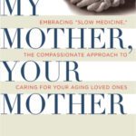 خرید و دانلود نسخه کامل کتاب My Mother, Your Mother: Embracing ”Slow Medicine,” the Compassionate Approach to Caring for Your Aging Loved Ones