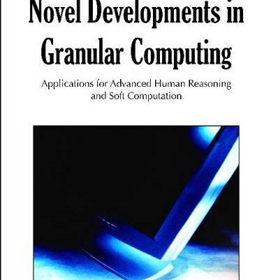 خرید و دانلود نسخه کامل کتاب Novel Developments in Granular Computing: Applications for Advanced Human Reasoning and Soft Computation