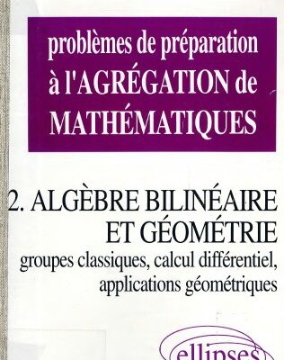 خرید و دانلود نسخه کامل کتاب Problèmes de préparation à l’agrégation de mathématiques. 2, Algèbre bilinéaire et géométrie, groupes classiques, calcul différentiel, applications géométriques