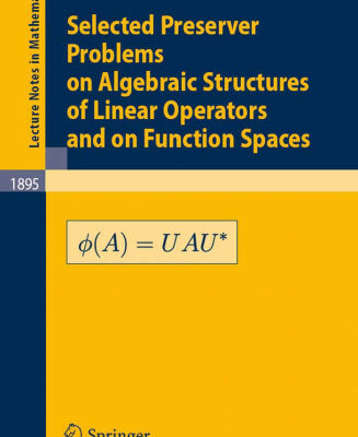 خرید و دانلود نسخه کامل کتاب Selected Preserver Problems on Algebraic Structures of Linear Operators and on Function Spaces