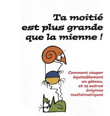 خرید و دانلود نسخه کامل کتاب Ta moitié est plus grande que la mienne : comment couper équitablement un gâteau et 19 autres énigmes matématiques