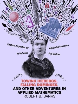 خرید و دانلود نسخه کامل کتاب Towing Icebergs, Falling Dominoes, and Other Adventures in Applied Mathematics