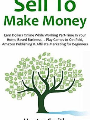خرید و دانلود کتاب SELL TO MAKE MONEY: Earn Dollars Online While Working Part-Time in Your Home-Based Business... Play Games to Get Paid, Amazon Publishing & Affiliate Marketing for Beginners