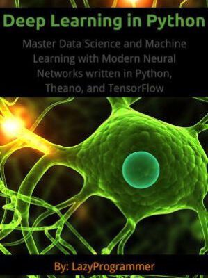 خرید و دانلود کتاب Deep Learning in Python: Master Data Science and Machine Learning with Modern Neural Networks written in Python, Theano, and TensorFlow (Machine Learning in Python)