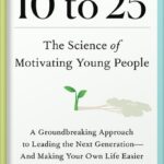 خرید و دانلود نسخه کامل کتاب 10 to 25: The Science of Motivating Young People: A Groundbreaking Approach to Leading the Next Generation—And Making Your Own Life Easier by David Yeager