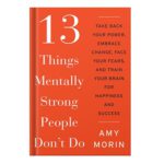 خرید و دانلود نسخه کامل کتاب 13 Things Mentally Strong People Dont Do Take Back Your Power, Embrace Change, Face Your Fears, and Train Your Brain for Happiness and Success by Amy Morin