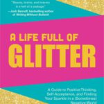خرید و دانلود نسخه کامل کتاب A Life Full of Glitter: A Guide to Positive Thinking, Self-Acceptance, and Finding Your Sparkle in a (Sometimes) Negative World