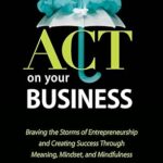 خرید و دانلود نسخه کامل کتاب ACT On Your Business: Braving the storms of entrepreneurship and creating success through meaning, mindset, and mindfulness –  +  Pdf