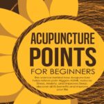 خرید و دانلود نسخه کامل کتاب Acupuncture Points For Beginners: The science behind how acupuncture helps relieve pain triggers ASMR, reduces stress, anxiety, and improves sleep. discover all its benefits and improve your life