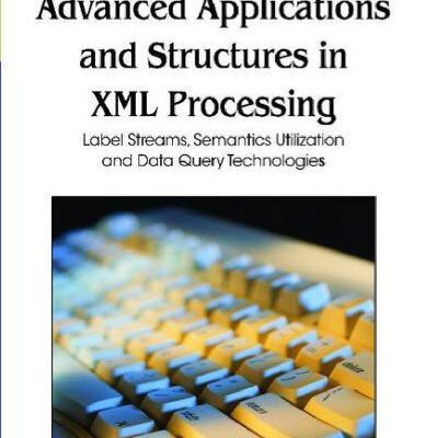 خرید و دانلود نسخه کامل کتاب Advanced Applications and Structures in Xml Processing: Label Streams, Semantics Utilization and Data Query Technologies (Premier Reference Source)