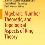 خرید و دانلود نسخه کامل کتاب Algebraic, Number Theoretic, and Topological Aspects of Ring Theory