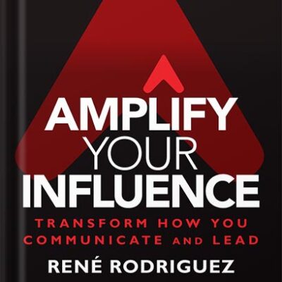 خرید و دانلود نسخه کامل کتاب Amplify Your Influence: Transform How You Communicate and Lead 1st Edition by Rene Rodriguez