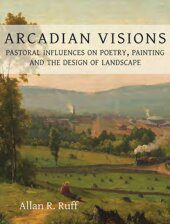 خرید و دانلود نسخه کامل کتاب Arcadian Visions: Pastoral Influences on Poetry, Painting and the Design of Landscape