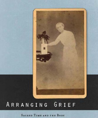 خرید و دانلود نسخه کامل کتاب Arranging Grief: Sacred Time and the Body in Nineteenth-Century America