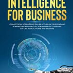 خرید و دانلود نسخه کامل کتاب Artificial Intelligence For Business: How Artificial Intelligence Can Be Applied In Your Company, In Marketing And Find Out How AI Is Revolutionizing Our Life In Healthcare And Medicine – + Pdf