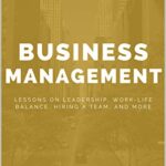 خرید و دانلود نسخه کامل کتاب Business Management: Lessons on Leadership, Work-Life Balance, Hiring a Team, and more – + Pdf