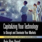 خرید و دانلود نسخه کامل کتاب Capitalizing Your Technology to Disrupt and Dominate Your Markets: Transforming Cost Centers to Innovation Centers
