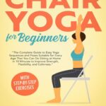 خرید و دانلود نسخه کامل کتاب Chair Yoga for Beginners: The Complete Guide to Easy Yoga Sequences and Poses Suitable for Every Age That You Can Do Sitting at Home in 10 Minutes to Improve Strength, Flexibility, and Calmness