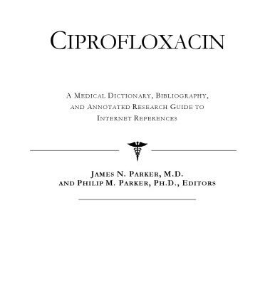 خرید و دانلود نسخه کامل کتاب Ciprofloxacin – A Medical Dictionary, Bibliography, and Annotated Research Guide to Internet References