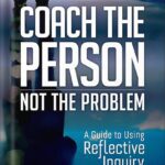 خرید و دانلود نسخه کامل کتاب Coach the Person, Not the Problem: A Guide to Using Reflective Inquiry by Marcia Reynolds