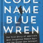 خرید و دانلود نسخه کامل کتاب Code Name Blue Wren: The True Story of America’s Most Dangerous Female Spy—and the Sister She Betrayed by Jim Popkin