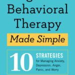 خرید و دانلود نسخه کامل کتاب Cognitive Behavioral Therapy Made Simple: 10 Strategies for Managing Anxiety, Depression, Anger, Panic, and Worry