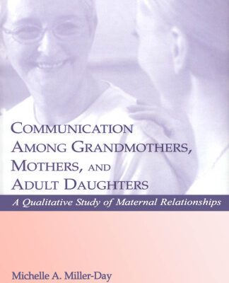 خرید و دانلود نسخه کامل کتاب Communication Among Grandmothers, Mothers, and Adult Daughters: A Qualitative Study of Maternal Relationships (Lea’s Series on Personal Relationships)