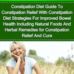 خرید و دانلود نسخه کامل کتاب Constipation: Constipation Diet Guide To Constipation Relief With Constipation Diet Strategies For Improved Bowel Health Including Natural Foods And Herbal