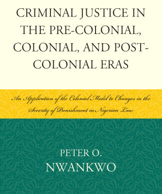 خرید و دانلود نسخه کامل کتاب Criminal Justice in the Pre-colonial, Colonial and Post-colonial Eras: An Application of the Colonial Model to Changes in the Severity of Punishment in Nigerian Law