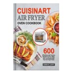 خرید و دانلود نسخه کامل کتاب Cuisinart Air Fryer Oven Cookbook 600 Effortless and Yummy Recipes to Fry, Bake, Grill, and Roast with Your Air Fryer Oven by Levitt, Karen W