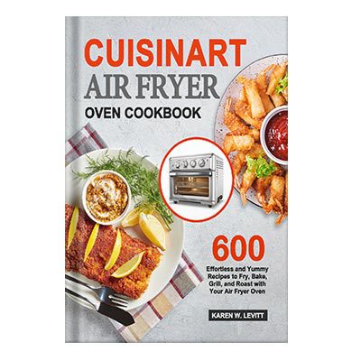 خرید و دانلود نسخه کامل کتاب Cuisinart Air Fryer Oven Cookbook 600 Effortless and Yummy Recipes to Fry, Bake, Grill, and Roast with Your Air Fryer Oven by Levitt, Karen W