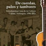 خرید و دانلود نسخه کامل کتاب De cuerdas, palos y tambores. Estudiantina Casa de la Cultura Caldas, Antioquia, 1996-2011