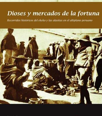 خرید و دانلود نسخه کامل کتاب Dioses y mercados de la fortuna. Recorridos históricos del ekeko y las alasitas en el altiplano peruano