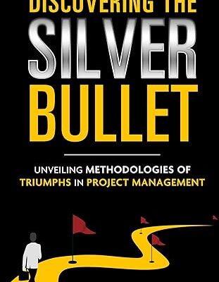 خرید و دانلود نسخه کامل کتاب Discovering the Silver Bullet – Unveiling Methodologies of Triumphs in Project Management – + Pdf