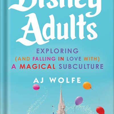 خرید و دانلود نسخه کامل کتاب Disney Adults: Exploring (And Falling In Love With) A Magical Subculture by AJ Wolfe