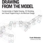 خرید و دانلود نسخه کامل کتاب Drawing from the Model: Fundamentals of Digital Drawing, 3D Modeling, and Visual Programming in Architectural Design